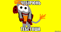 чебурюнь тебе гоша