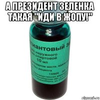 а президент зеленка такая "иди в жопу!" 