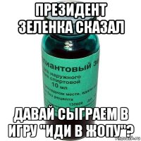 президент зеленка сказал давай сыграем в игру "иди в жопу"?