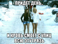 придёт день.. и кровь смоет с улиц всю эту грязь