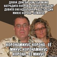 давай, двигай, чем тебя мама наградила поправь корону, чтобы не давила она идеальная, но есть один минус корона - её минус коронаминус корона - её минус коронаминус корона - ее минус