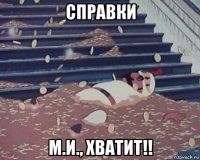 справки м.и., хватит!!