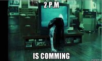 2 p.m is comming