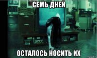 семь дней осталось носить их