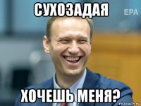 сухозадая хочешь меня?