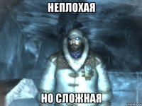 неплохая но сложная
