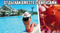 отдыхай вместе с вирусами 