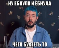 ну ёбнула и ёбнула чего бухтеть то