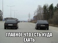  главное что есть куда ехать