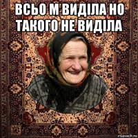всьо м виділа но такого не виділа 