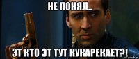 не понял.. эт кто эт тут кукарекает?!