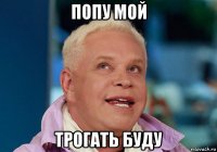 попу мой трогать буду