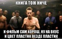 книга тож ниче и фильм сам хорош, ну на вкус и цвет пластик везде пластик