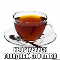  не оставайся голодный, это плохо