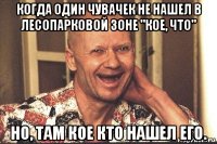 когда один чувачек не нашел в лесопарковой зоне "кое, что" но, там кое кто нашел его.