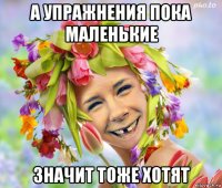 а упражнения пока маленькие значит тоже хотят