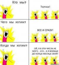 Толчки! Все и сразу! Ой, я в эти числа не могу... И я... А я вообще до конца месяца занят