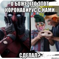 о боже что этот коронавирус с нами сделал?