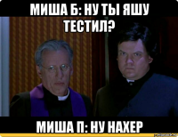 миша б: ну ты яшу тестил? миша п: ну нахер