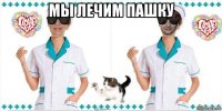 мы лечим пашку 