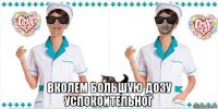  вколем большую дозу успокоительног