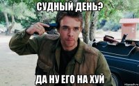 судный день? да ну его на хуй