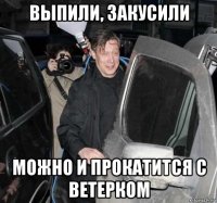 выпили, закусили можно и прокатится с ветерком