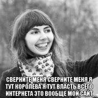  сверните меня сверните меня я тут королева я тут власть всего интернета это вообще мой сайт