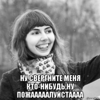  ну свергните меня кто-нибудь,ну пожааааалуйстаааа