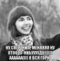  ну свергните меняяяя ну ктоооо-нибуууудь ((((( аааааа(((( я вся горю
