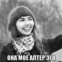  она моё алтер эго