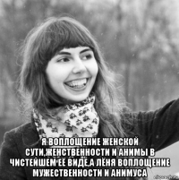  я воплощение женской сути,женственности и анимы в чистейшем её виде,а лёня воплощение мужественности и анимуса