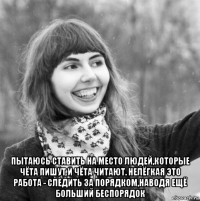  пытаюсь ставить на место людей,которые чёта пишут и чёта читают. нелёгкая это работа - следить за порядком,наводя ещё больший беспорядок