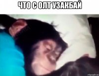 что с олт узакбай 