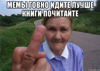 мемы говно идите лучше книги почитайте 