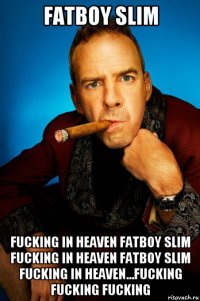 fatboy slim fucking in heaven fatboy slim fucking in heaven fatboy slim fucking in heaven...fucking fucking fucking