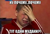 ну почему..почему тут одни мудаки?!