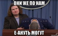 они же по нам е-ануть могут