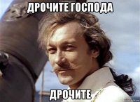 дрочите господа дрочите