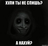 хули ты не спишь? а нахуй?