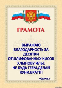    Выражаю благодарность за десятки отшлифованных кисок
Хлынову илье
не будь геем,делай куни,брат!!! ФЁДОРОВ А.