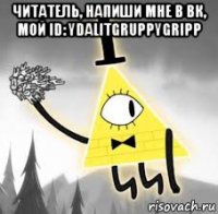 читатель, напиши мне в вк, мой id: ydalitgruppygripp 