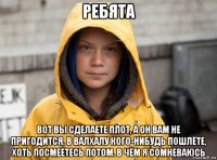 ребята вот вы сделаете плот, а он вам не пригодится. в валхалу кого-нибудь пошлёте, хоть посмеётесь потом. в чём я сомневаюсь