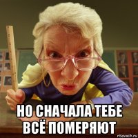  но сначала тебе всё померяют