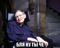  бля ну ты че