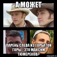 а может парень слева из горбатой горы - это максим тюмереков?