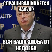 спрашивашивается нахуя? вся ваша злоба от недоёба