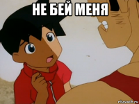не бей меня 