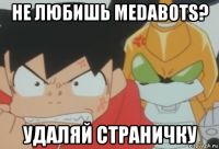 не любишь medabots? удаляй страничку