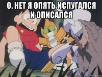 о, нет я опять испугался и описался 